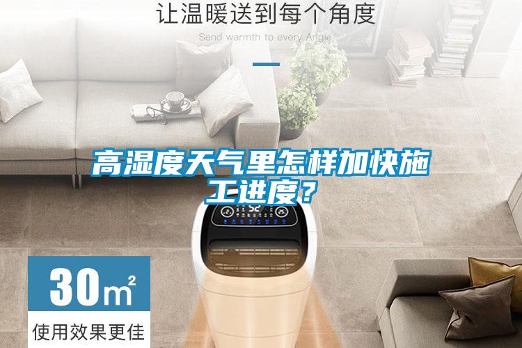 高濕度天氣里怎樣加快施工進(jìn)度?