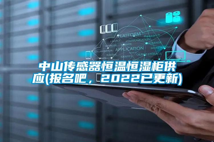 中山傳感器恒溫恒濕柜供應(yīng)(報(bào)名吧，2022已更新)