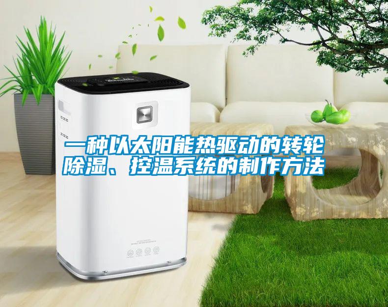 一種以太陽(yáng)能熱驅(qū)動(dòng)的轉(zhuǎn)輪除濕、控溫系統(tǒng)的制作方法
