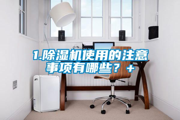1.除濕機(jī)使用的注意事項(xiàng)有哪些？+