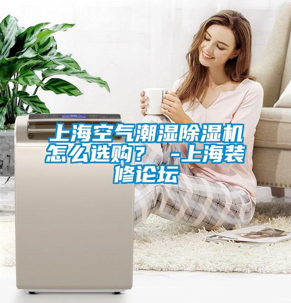 上?？諝獬睗癯凉駲C怎么選購？ -上海裝修論壇