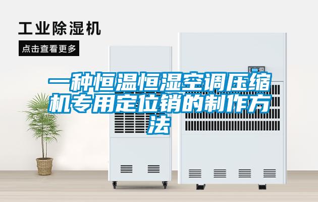 一種恒溫恒濕空調(diào)壓縮機(jī)專(zhuān)用定位銷(xiāo)的制作方法