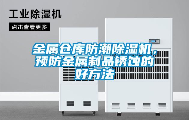 金屬倉庫防潮除濕機(jī)，預(yù)防金屬制品銹蝕的好方法