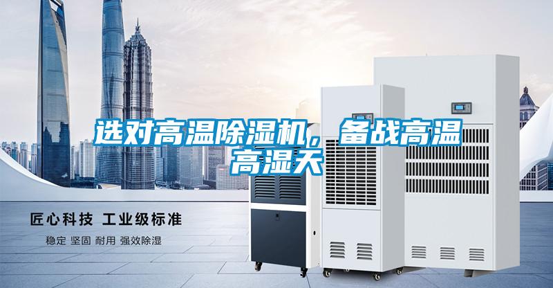選對高溫除濕機，備戰(zhàn)高溫高濕天
