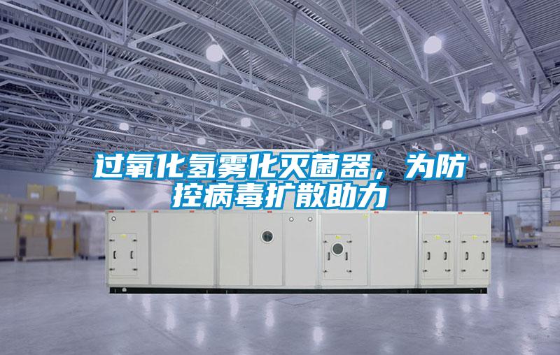 過(guò)氧化氫霧化滅菌器，為防控病毒擴(kuò)散助力