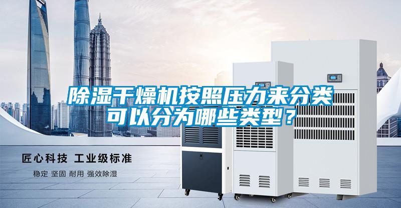 除濕干燥機按照壓力來分類可以分為哪些類型？