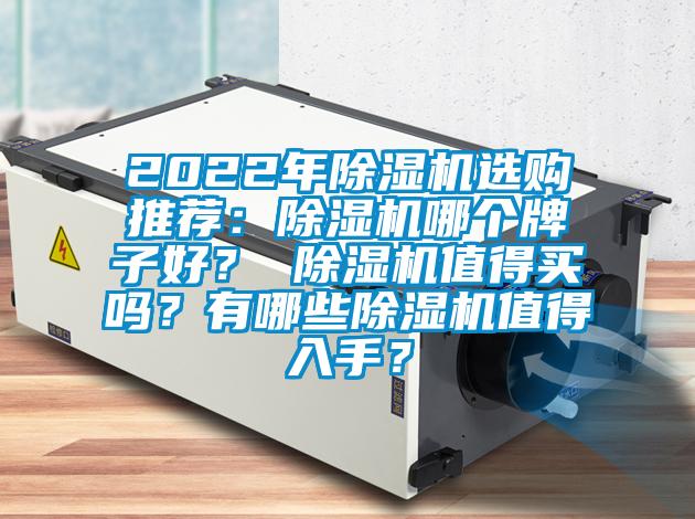 2022年除濕機(jī)選購?fù)扑]：除濕機(jī)哪個(gè)牌子好？ 除濕機(jī)值得買嗎？有哪些除濕機(jī)值得入手？