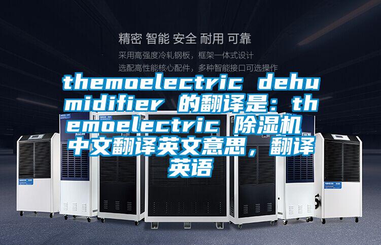 themoelectric dehumidifier 的翻譯是：themoelectric 除濕機(jī) 中文翻譯英文意思，翻譯英語(yǔ)