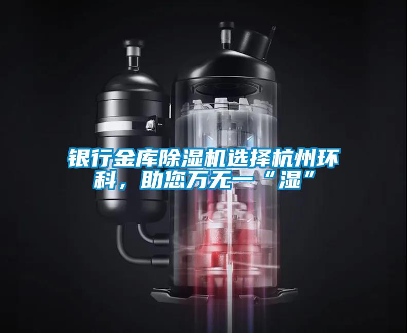 銀行金庫除濕機(jī)選擇杭州環(huán)科，助您萬無一“濕”