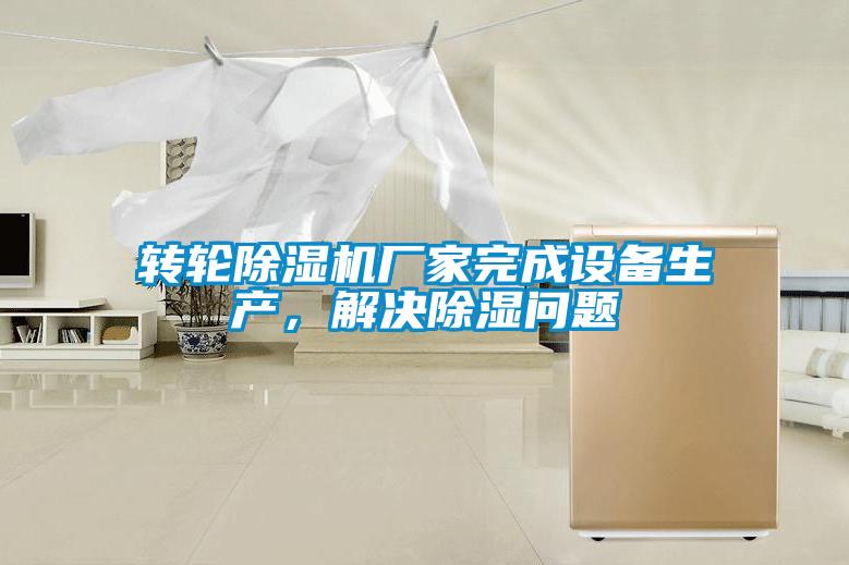 轉(zhuǎn)輪除濕機(jī)廠家完成設(shè)備生產(chǎn)，解決除濕問題
