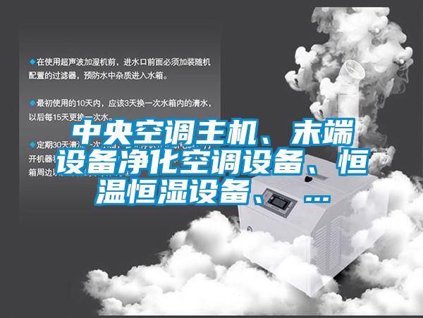 中央空調(diào)主機(jī)、末端設(shè)備凈化空調(diào)設(shè)備、恒溫恒濕設(shè)備、 ...