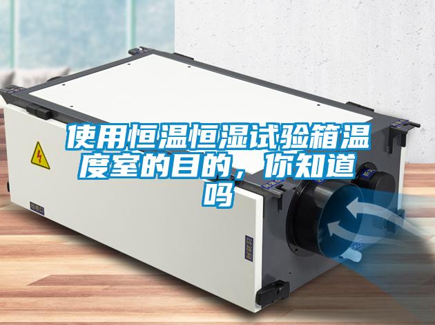 使用恒溫恒濕試驗箱溫度室的目的，你知道嗎