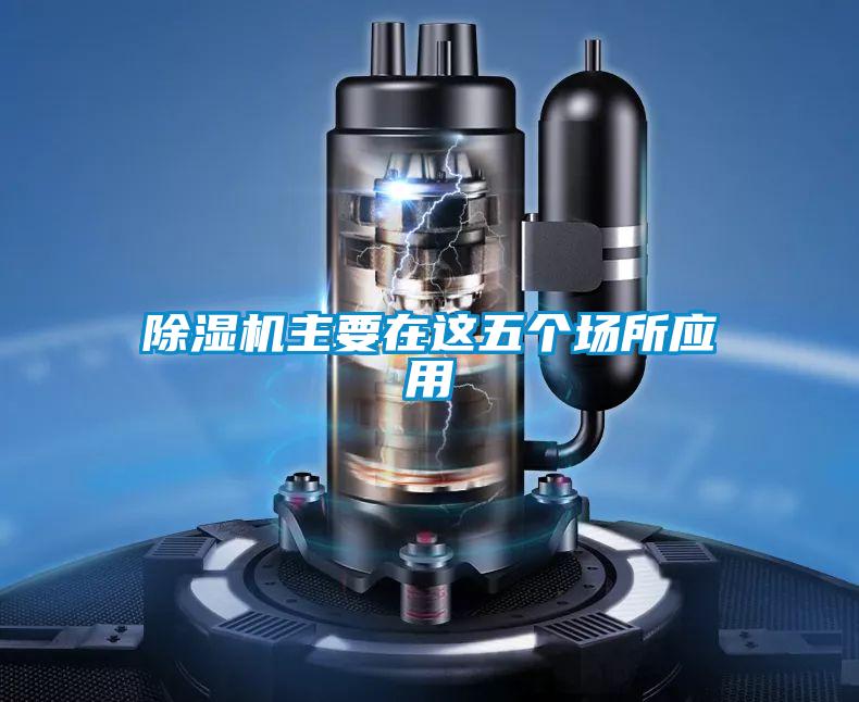 除濕機主要在這五個場所應(yīng)用