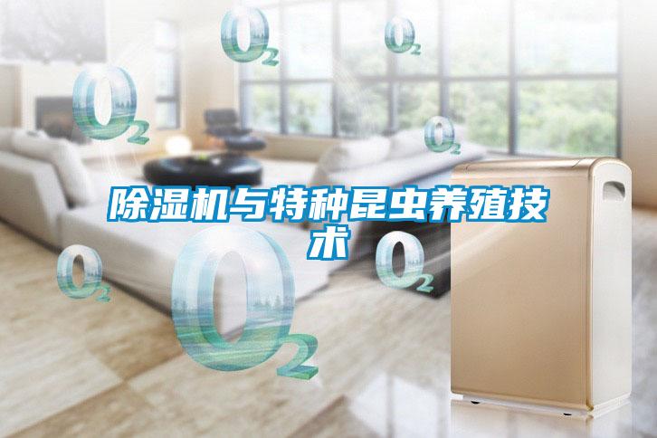 除濕機(jī)與特種昆蟲(chóng)養(yǎng)殖技術(shù)