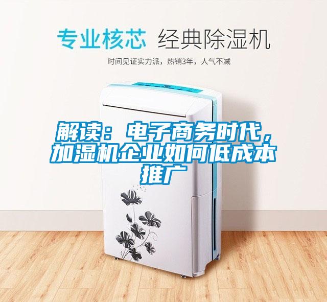 解讀：電子商務時代，加濕機企業(yè)如何低成本推廣