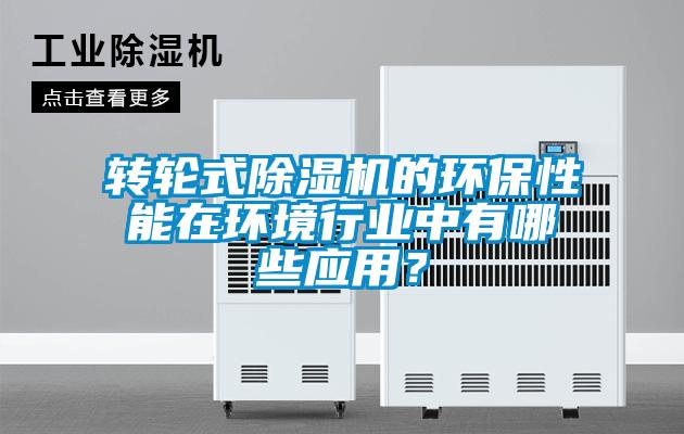 轉(zhuǎn)輪式除濕機(jī)的環(huán)保性能在環(huán)境行業(yè)中有哪些應(yīng)用？