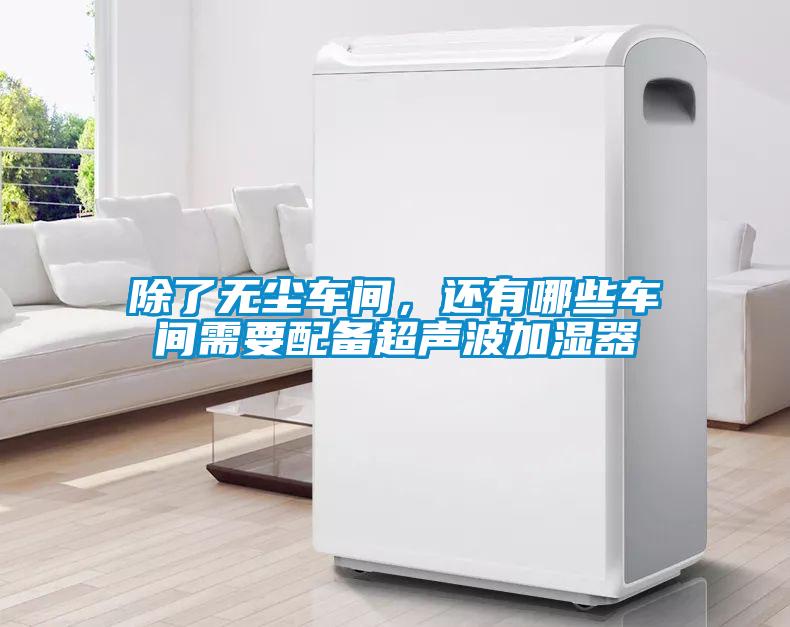 除了無塵車間，還有哪些車間需要配備超聲波加濕器