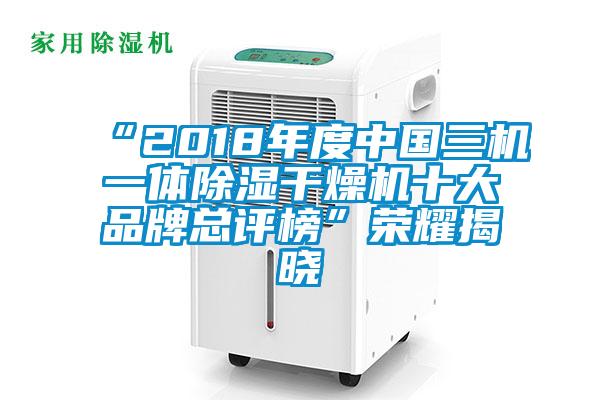 “2018年度中國三機(jī)一體除濕干燥機(jī)十大品牌總評(píng)榜”榮耀揭曉