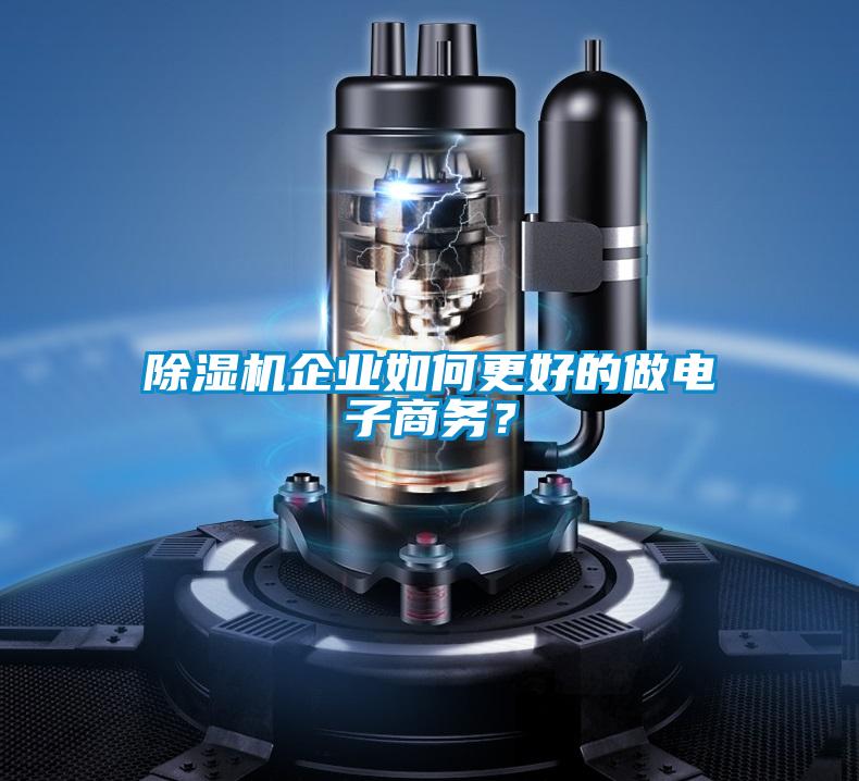 除濕機企業(yè)如何更好的做電子商務(wù)？