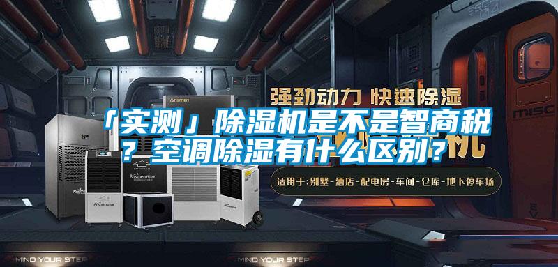 「實測」除濕機是不是智商稅？空調(diào)除濕有什么區(qū)別？