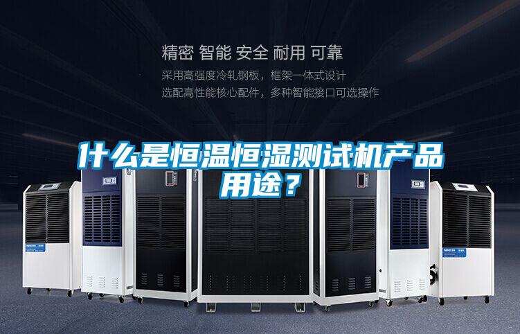 什么是恒溫恒濕測(cè)試機(jī)產(chǎn)品用途？