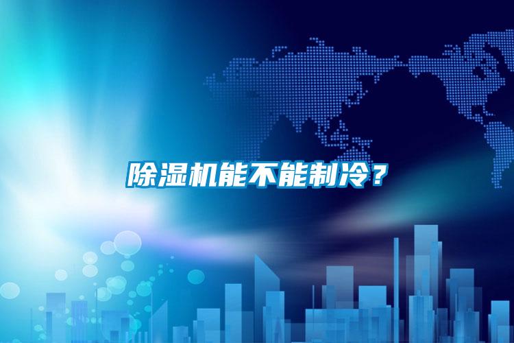 除濕機(jī)能不能制冷？