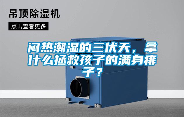 悶熱潮濕的三伏天，拿什么拯救孩子的滿身痱子？