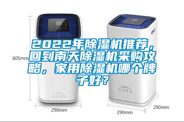 2022年除濕機(jī)推薦，回到南天除濕機(jī)采購(gòu)攻略，家用除濕機(jī)哪個(gè)牌子好？