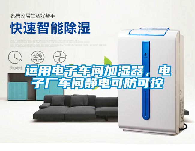 運(yùn)用電子車間加濕器，電子廠車間靜電可防可控