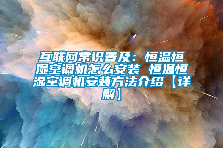 互聯(lián)網(wǎng)常識普及：恒溫恒濕空調(diào)機(jī)怎么安裝 恒溫恒濕空調(diào)機(jī)安裝方法介紹【詳解】