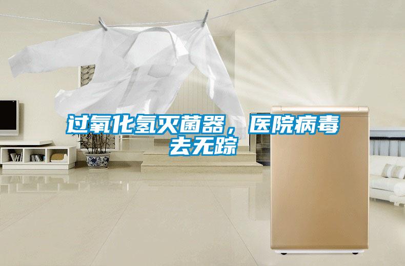 過氧化氫滅菌器，醫(yī)院病毒去無蹤