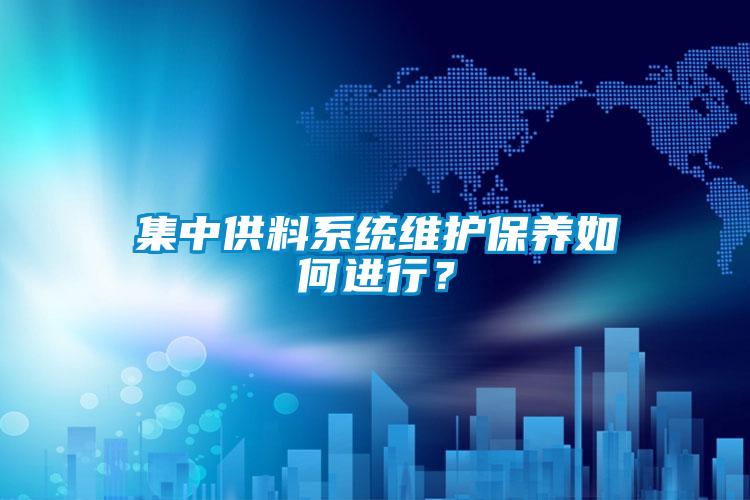 集中供料系統(tǒng)維護(hù)保養(yǎng)如何進(jìn)行？