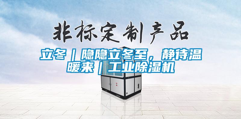立冬｜隱隱立冬至，靜待溫暖來｜工業(yè)除濕機