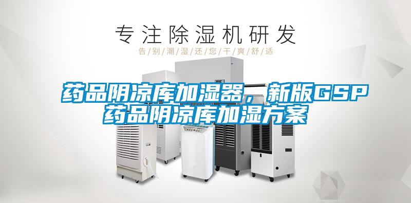 藥品陰涼庫(kù)加濕器，新版GSP藥品陰涼庫(kù)加濕方案