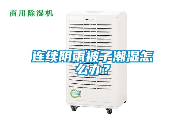 連續(xù)陰雨被子潮濕怎么辦？