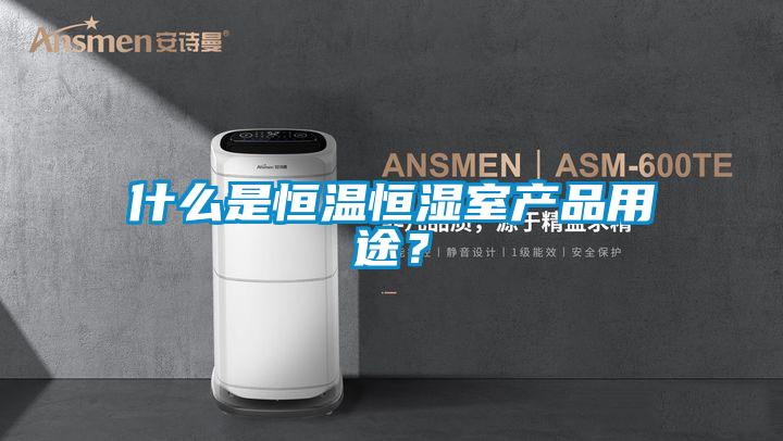 什么是恒溫恒濕室產(chǎn)品用途？