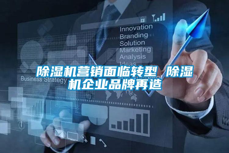 除濕機(jī)營(yíng)銷(xiāo)面臨轉(zhuǎn)型 除濕機(jī)企業(yè)品牌再造