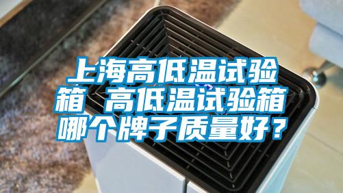 上海高低溫試驗(yàn)箱 高低溫試驗(yàn)箱哪個(gè)牌子質(zhì)量好？
