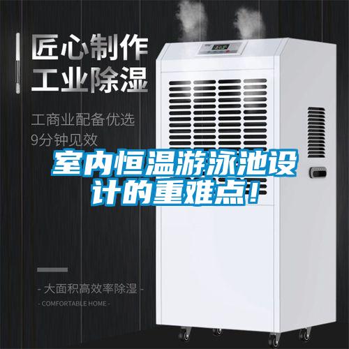 室內(nèi)恒溫游泳池設(shè)計(jì)的重難點(diǎn)！