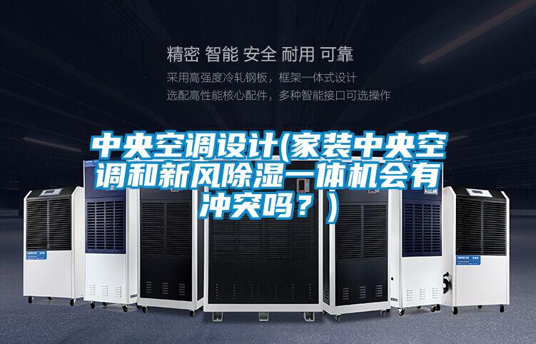 中央空調(diào)設(shè)計(jì)(家裝中央空調(diào)和新風(fēng)除濕一體機(jī)會(huì)有沖突嗎？)