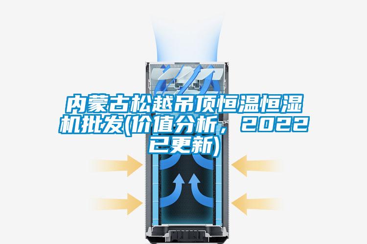 內(nèi)蒙古松越吊頂恒溫恒濕機(jī)批發(fā)(價(jià)值分析，2022已更新)