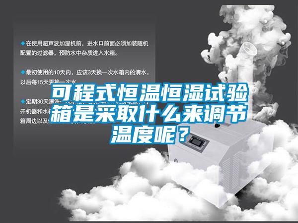 可程式恒溫恒濕試驗箱是采取什么來調(diào)節(jié)溫度呢？