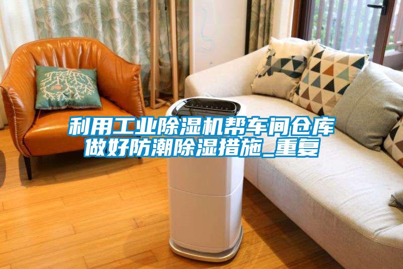 利用工業(yè)除濕機(jī)幫車(chē)間倉(cāng)庫(kù)做好防潮除濕措施_重復(fù)