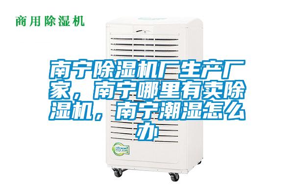 南寧除濕機廠生產(chǎn)廠家，南寧哪里有賣除濕機，南寧潮濕怎么辦