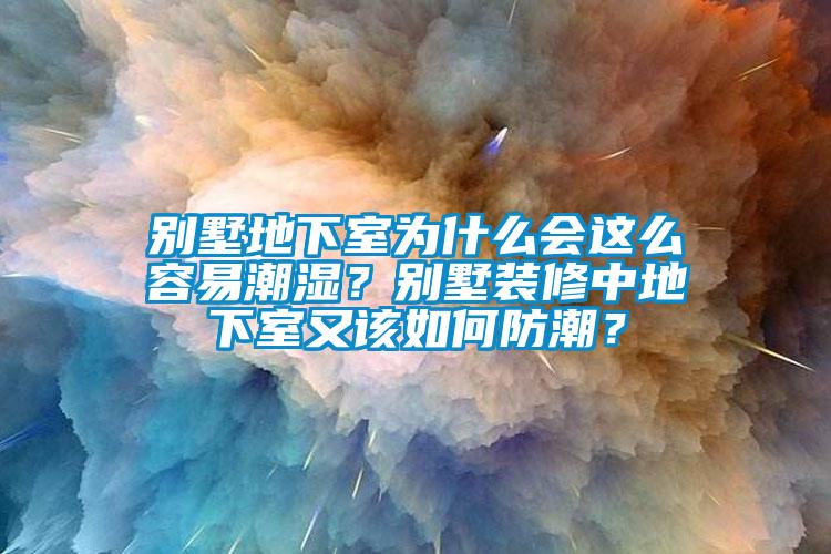 別墅地下室為什么會(huì)這么容易潮濕？別墅裝修中地下室又該如何防潮？