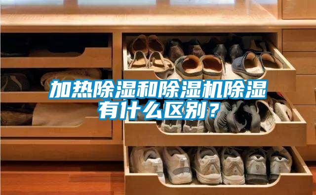 加熱除濕和除濕機(jī)除濕有什么區(qū)別？