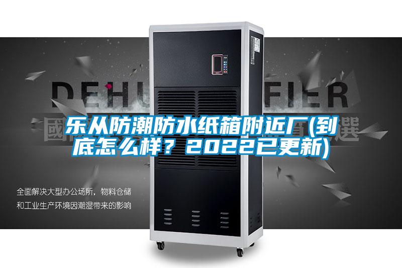 樂從防潮防水紙箱附近廠(到底怎么樣？2022已更新)