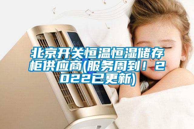 北京開關(guān)恒溫恒濕儲存柜供應(yīng)商(服務(wù)周到！2022已更新)