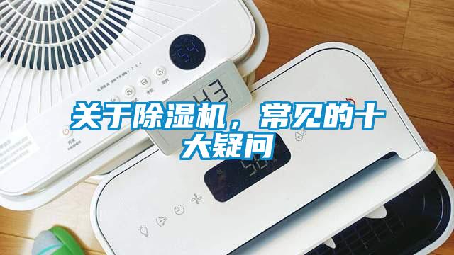 關(guān)于除濕機(jī)，常見(jiàn)的十大疑問(wèn)