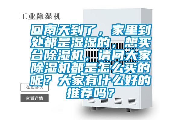 回南天到了，家里到處都是濕濕的，想買臺(tái)除濕機(jī)，請(qǐng)問大家除濕機(jī)都是怎么買的呢？大家有什么好的推薦嗎？